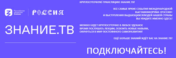 Российское общество «Знание» запускает круглосуточную трансляцию Знание.ТВ!  Все самые яркие события Международной выставки-форума «Россия» и выступления выдающихся людей нашей страны